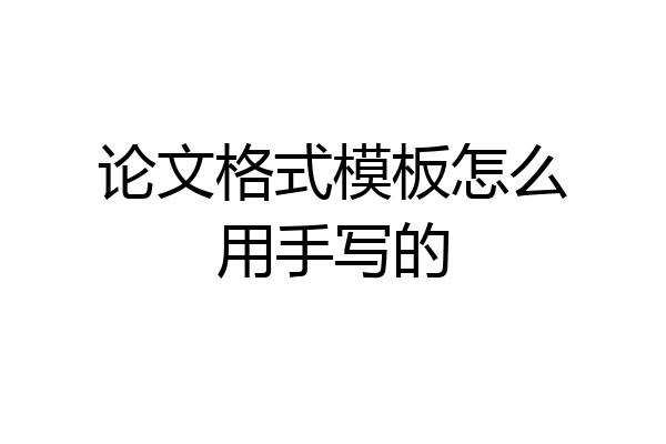 论文格式模板怎么用手写的