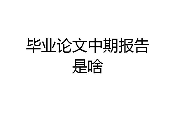 毕业论文中期报告是啥