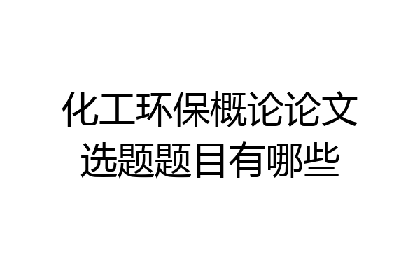 化工环保概论论文选题题目有哪些