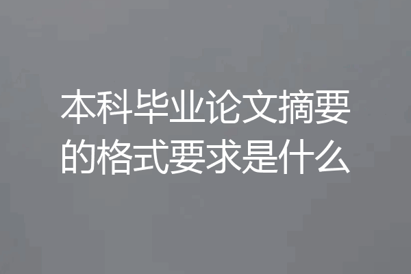 本科毕业论文摘要的格式要求是什么