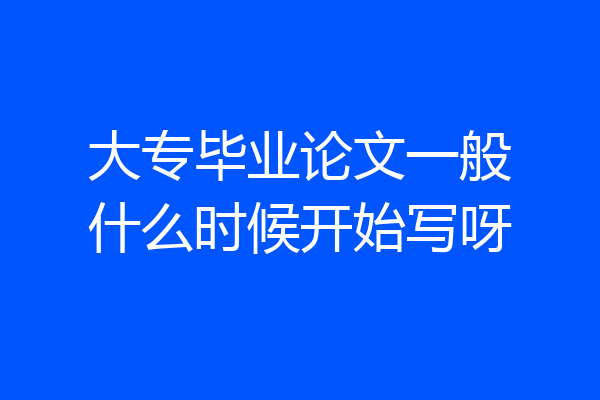 大专毕业论文一般什么时候开始写呀