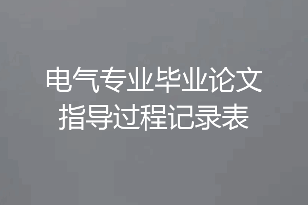 电气专业毕业论文指导过程记录表