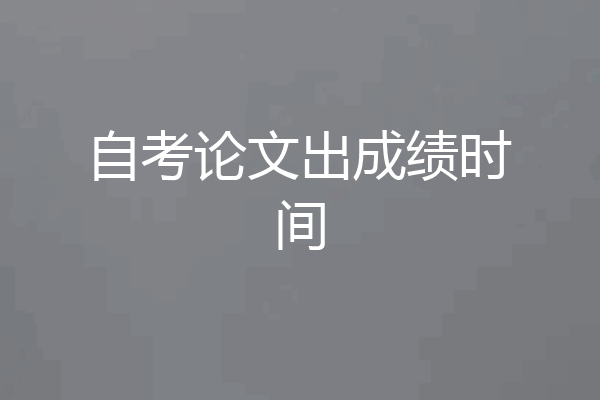 自考论文出成绩时间