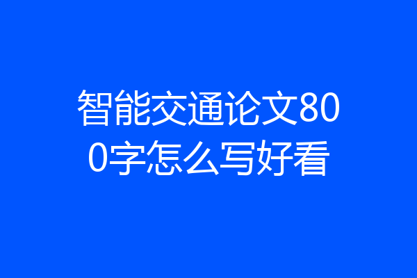 智能交通论文800字怎么写好看
