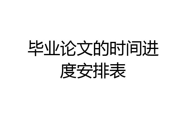 毕业论文的时间进度安排表