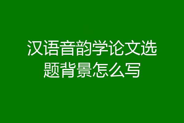 汉语音韵学论文选题背景怎么写