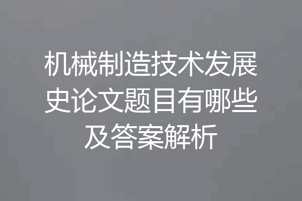 机械制造技术发展史论文题目有哪些及答案解析