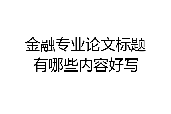 金融专业论文标题有哪些内容好写