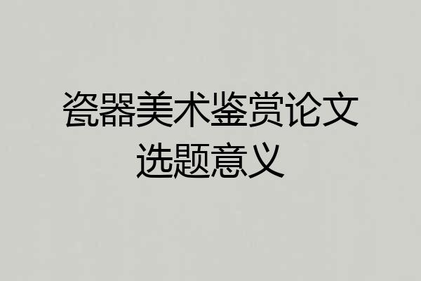瓷器美术鉴赏论文选题意义