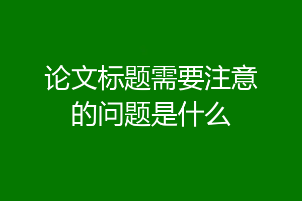 论文标题需要注意的问题是什么
