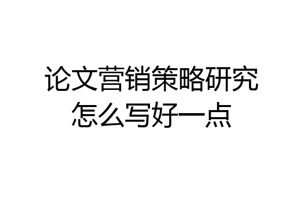 论文营销策略研究怎么写好一点