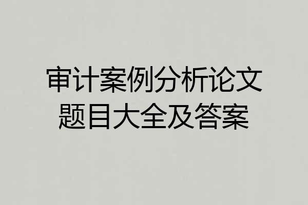 审计案例分析论文题目大全及答案