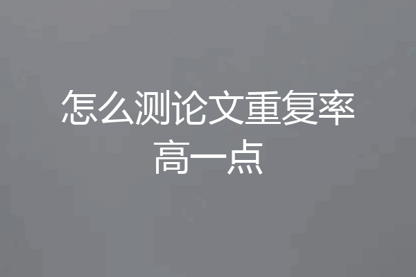 怎么测论文重复率高一点