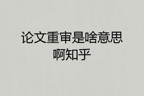 论文重审是啥意思啊知乎