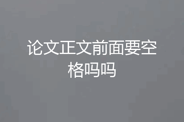 论文正文前面要空格吗吗