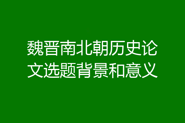 魏晋南北朝历史论文选题背景和意义