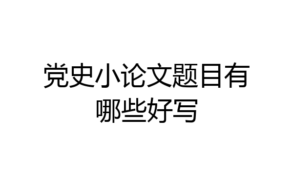 党史小论文题目有哪些好写
