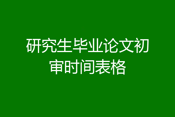 研究生毕业论文初审时间表格