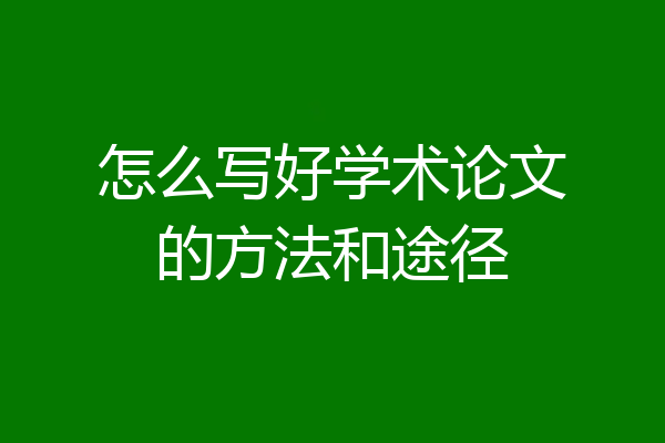 怎么写好学术论文的方法和途径