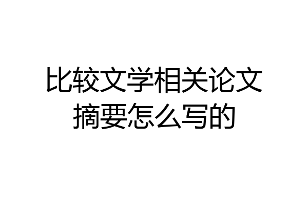 比较文学相关论文摘要怎么写的