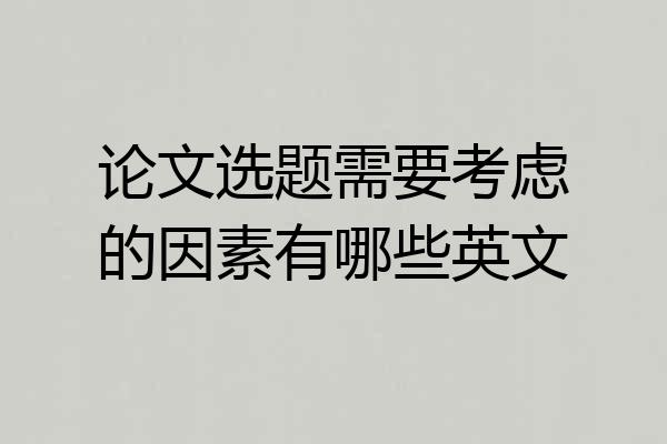 论文选题需要考虑的因素有哪些英文