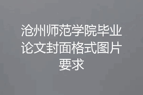 沧州师范学院毕业论文封面格式图片要求