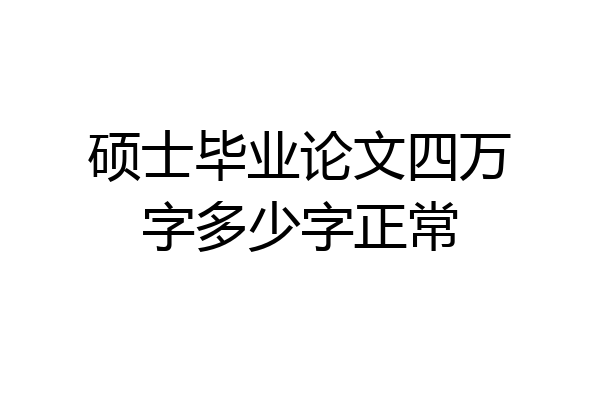 硕士毕业论文四万字多少字正常