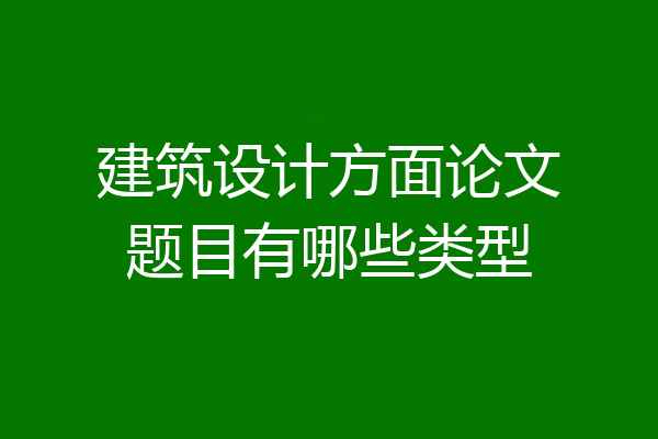 建筑设计方面论文题目有哪些类型