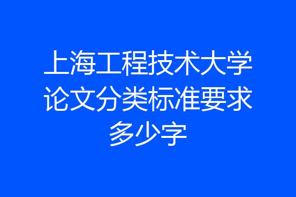 上海工程技术大学论文分类标准要求多少字