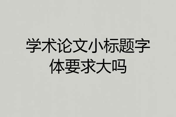 学术论文小标题字体要求大吗