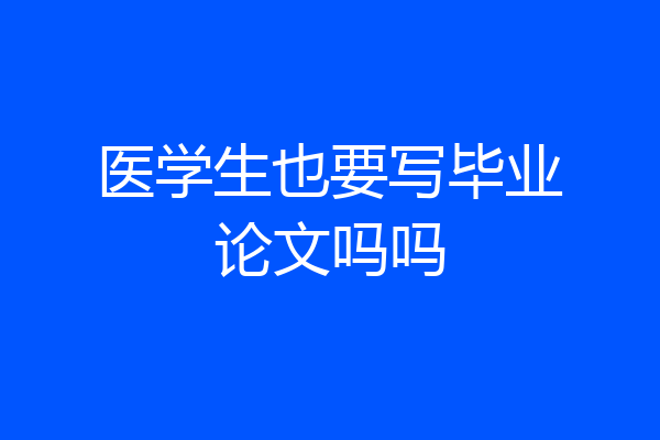 医学生也要写毕业论文吗吗