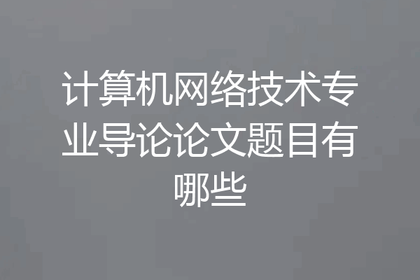 计算机网络技术专业导论论文题目有哪些