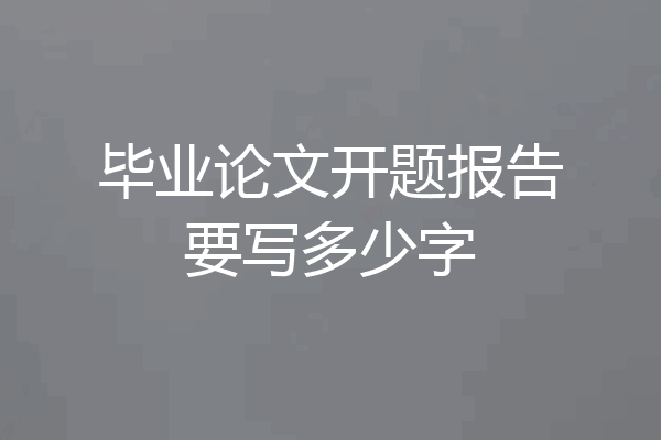 毕业论文开题报告要写多少字
