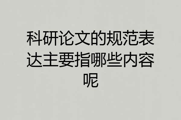 科研论文的规范表达主要指哪些内容呢