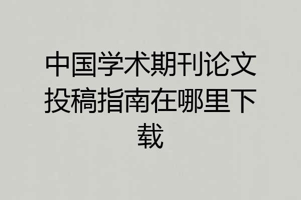 中国学术期刊论文投稿指南在哪里下载