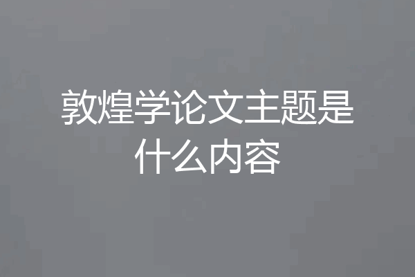 敦煌学论文主题是什么内容
