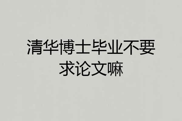 清华博士毕业不要求论文嘛