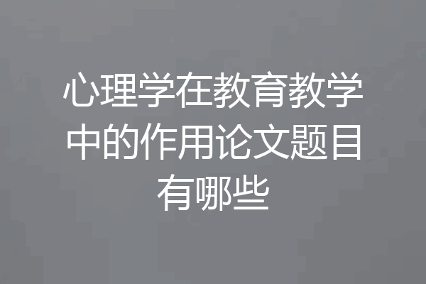心理学在教育教学中的作用论文题目有哪些
