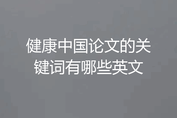 健康中国论文的关键词有哪些英文