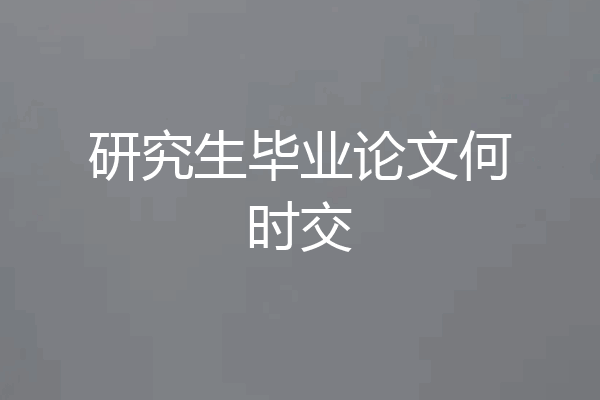 研究生毕业论文何时交