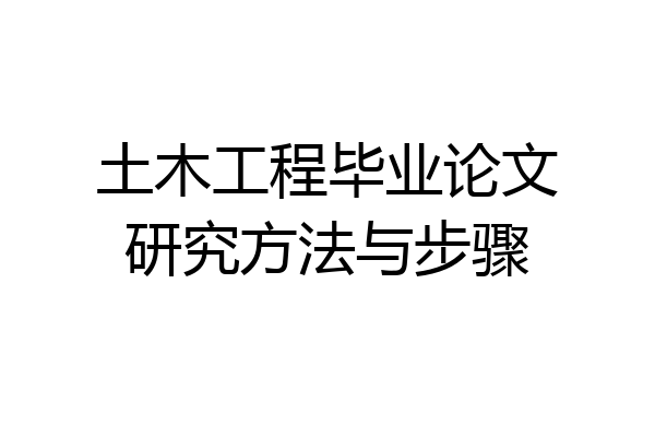 土木工程毕业论文研究方法与步骤