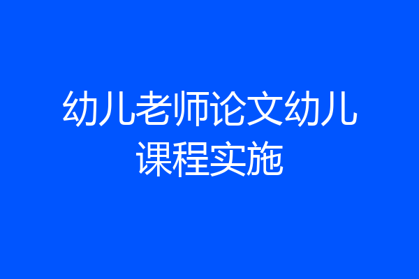 幼儿老师论文幼儿课程实施