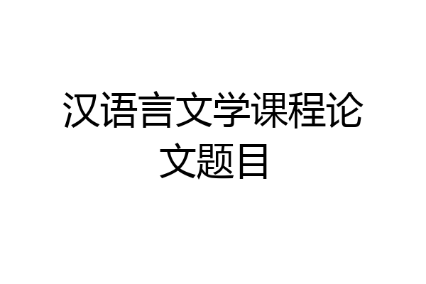汉语言文学课程论文题目