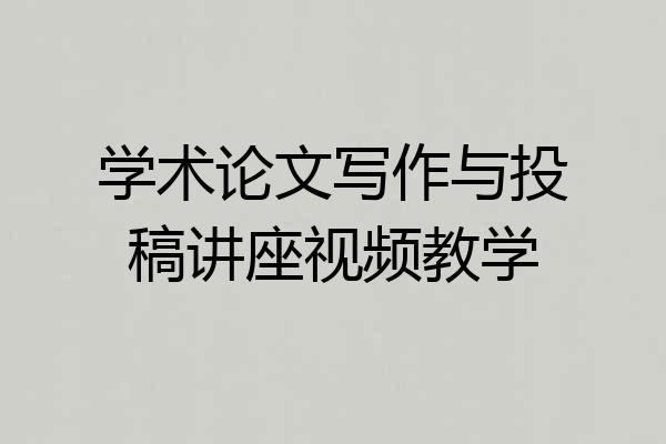 学术论文写作与投稿讲座视频教学