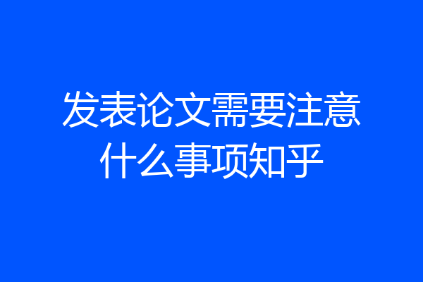 发表论文需要注意什么事项知乎