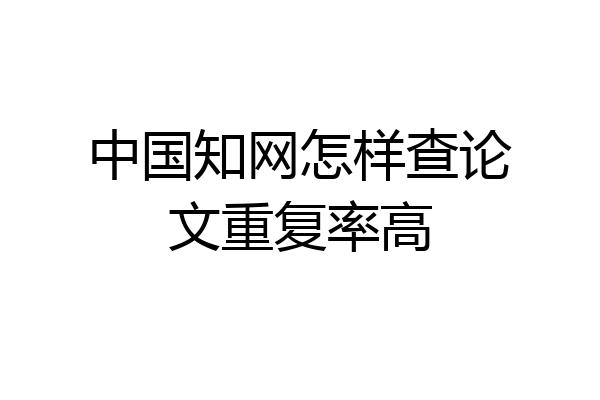 中国知网怎样查论文重复率高