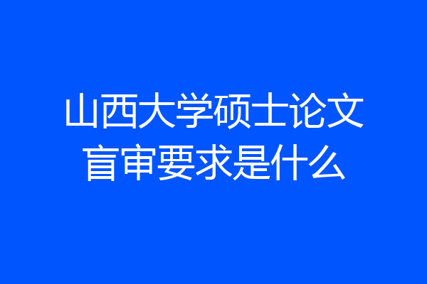 山西大学硕士论文盲审要求是什么