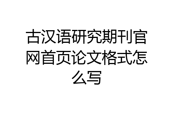 古汉语研究期刊官网首页论文格式怎么写