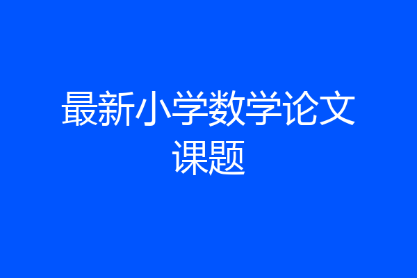 最新小学数学论文课题