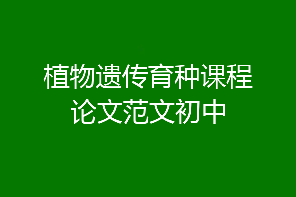 植物遗传育种课程论文范文初中